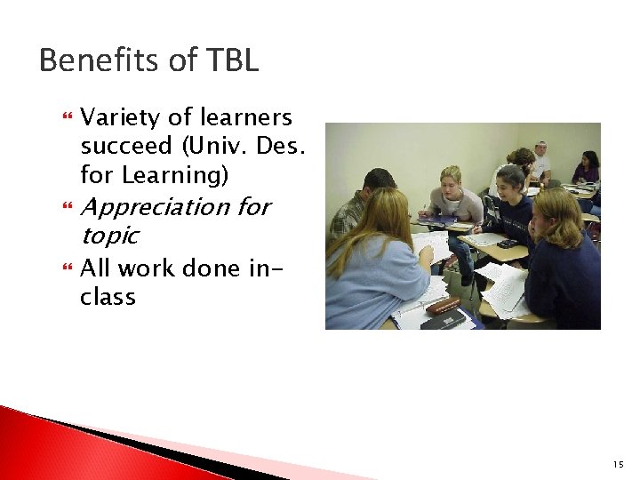 Benefits of TBL Variety of learners succeed (Univ. Des. for Learning) Appreciation for topic