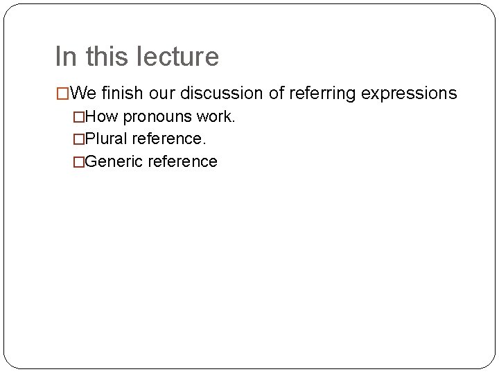 In this lecture �We finish our discussion of referring expressions �How pronouns work. �Plural