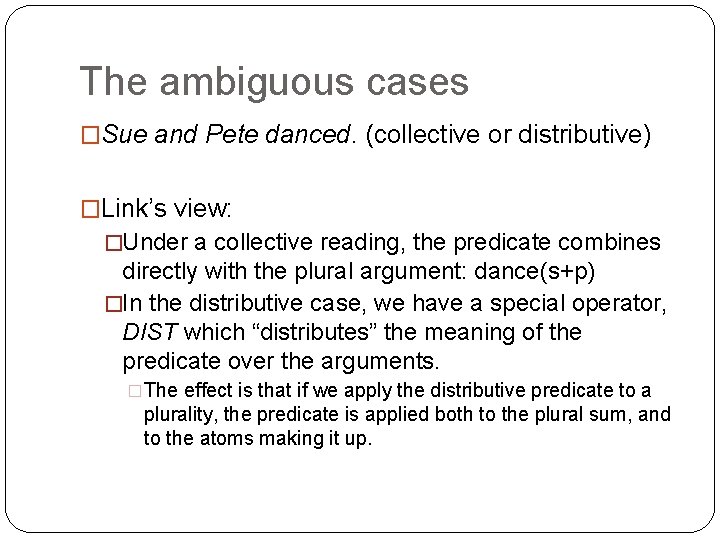 The ambiguous cases �Sue and Pete danced. (collective or distributive) �Link’s view: �Under a