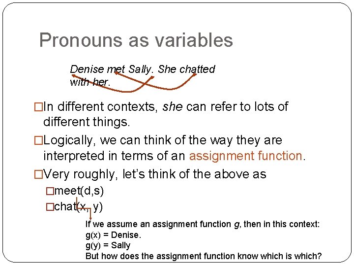 Pronouns as variables Denise met Sally. She chatted with her. �In different contexts, she