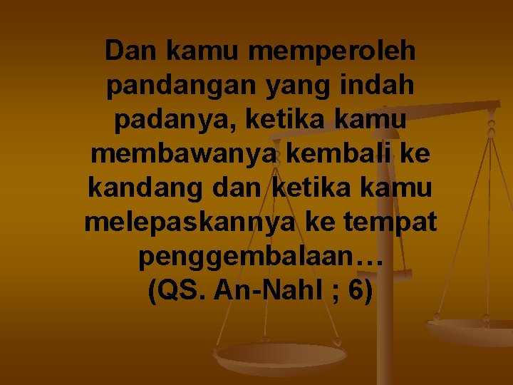 Dan kamu memperoleh pandangan yang indah padanya, ketika kamu membawanya kembali ke kandang dan
