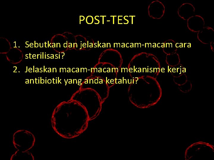 POST-TEST 1. Sebutkan dan jelaskan macam-macam cara sterilisasi? 2. Jelaskan macam-macam mekanisme kerja antibiotik