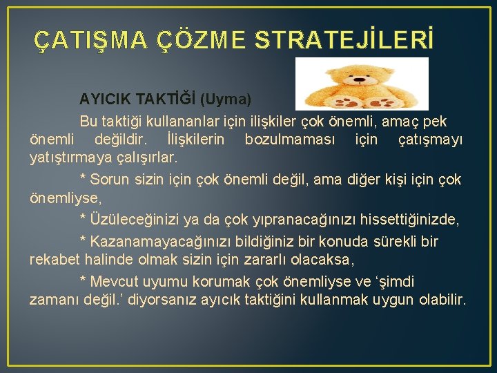 ÇATIŞMA ÇÖZME STRATEJİLERİ AYICIK TAKTİĞİ (Uyma) Bu taktiği kullananlar için ilişkiler çok önemli, amaç