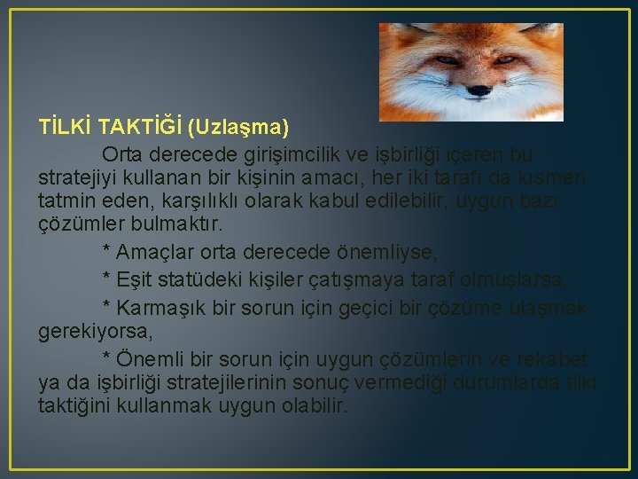 TİLKİ TAKTİĞİ (Uzlaşma) Orta derecede girişimcilik ve işbirliği içeren bu stratejiyi kullanan bir kişinin