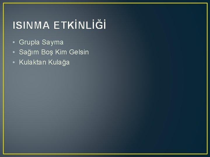 ISINMA ETKİNLİĞİ • Grupla Sayma • Sağım Boş Kim Gelsin • Kulaktan Kulağa 