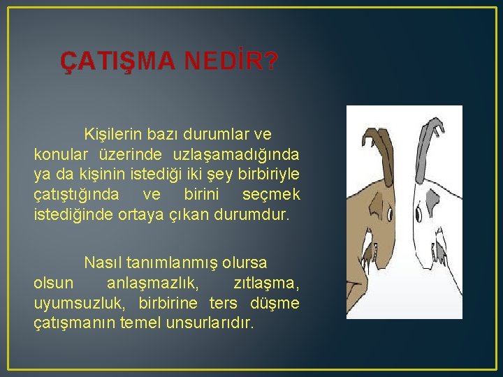ÇATIŞMA NEDİR? Kişilerin bazı durumlar ve konular üzerinde uzlaşamadığında ya da kişinin istediği iki