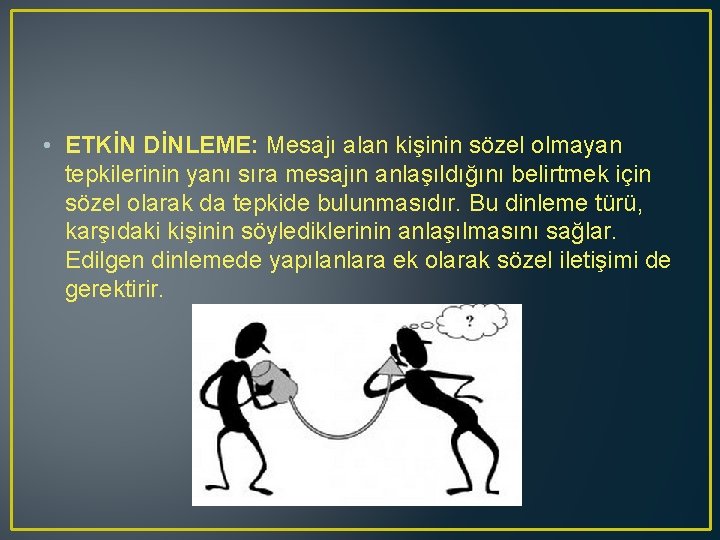  • ETKİN DİNLEME: Mesajı alan kişinin sözel olmayan tepkilerinin yanı sıra mesajın anlaşıldığını