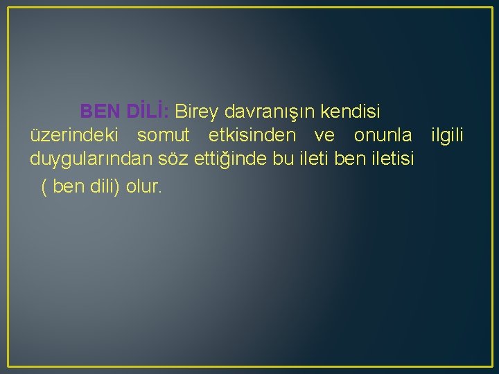 BEN DİLİ: Birey davranışın kendisi üzerindeki somut etkisinden ve onunla ilgili duygularından söz ettiğinde