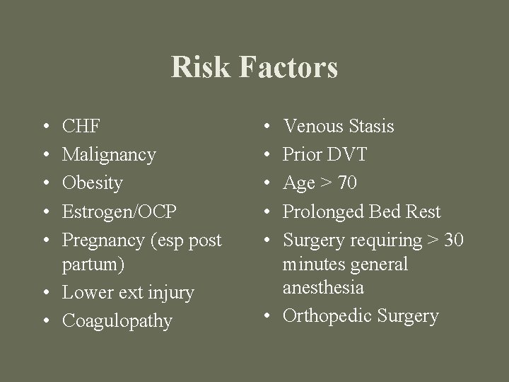 Risk Factors • • • CHF Malignancy Obesity Estrogen/OCP Pregnancy (esp post partum) •