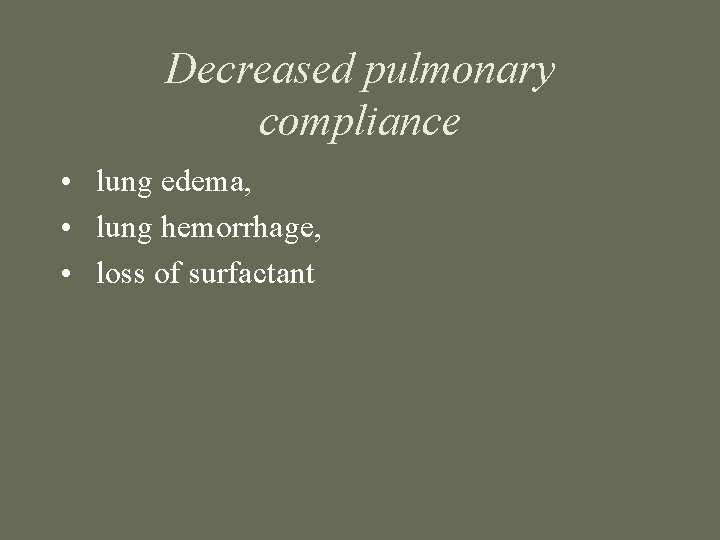 Decreased pulmonary compliance • lung edema, • lung hemorrhage, • loss of surfactant 