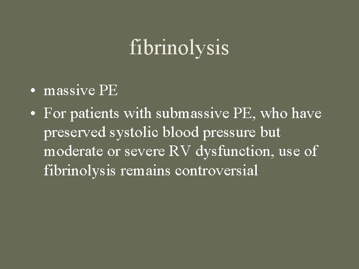 fibrinolysis • massive PE • For patients with submassive PE, who have preserved systolic