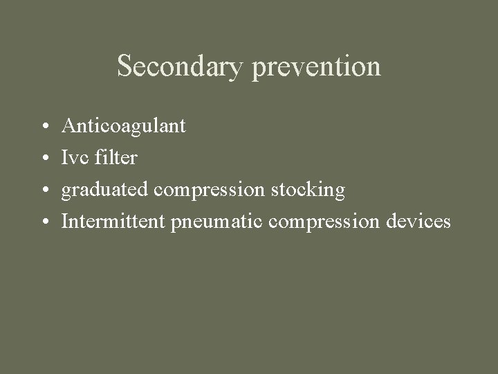 Secondary prevention • • Anticoagulant Ivc filter graduated compression stocking Intermittent pneumatic compression devices