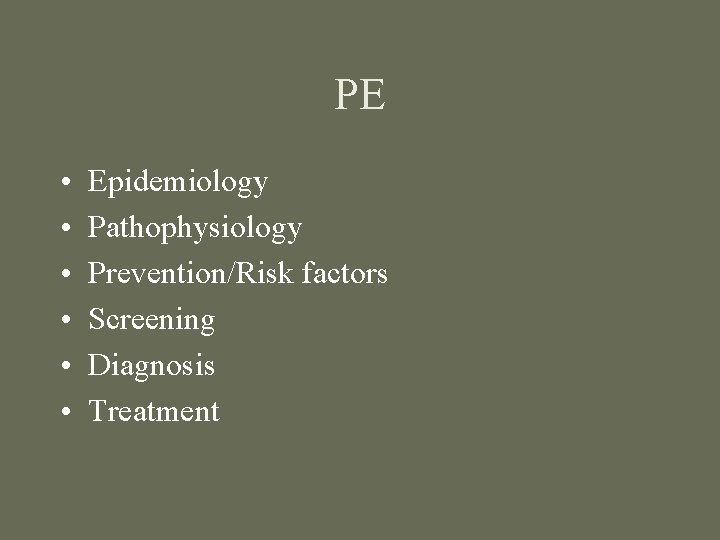 PE • • • Epidemiology Pathophysiology Prevention/Risk factors Screening Diagnosis Treatment 