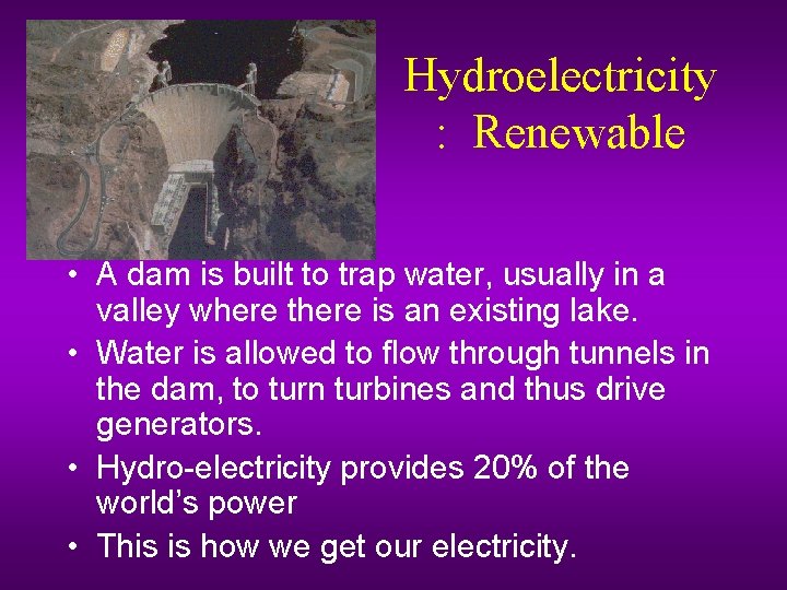 Hydroelectricity : Renewable • A dam is built to trap water, usually in a