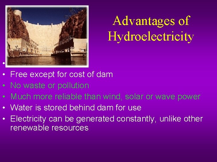 Advantages of Hydroelectricity • • • Free except for cost of dam No waste