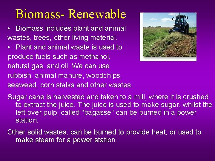 Biomass- Renewable • Biomass includes plant and animal wastes, trees, other living material. •