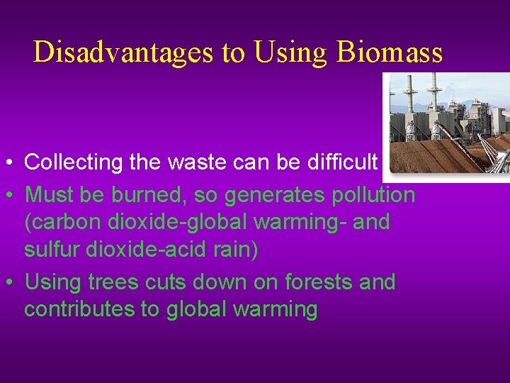 Disadvantages to Using Biomass • Collecting the waste can be difficult • Must be