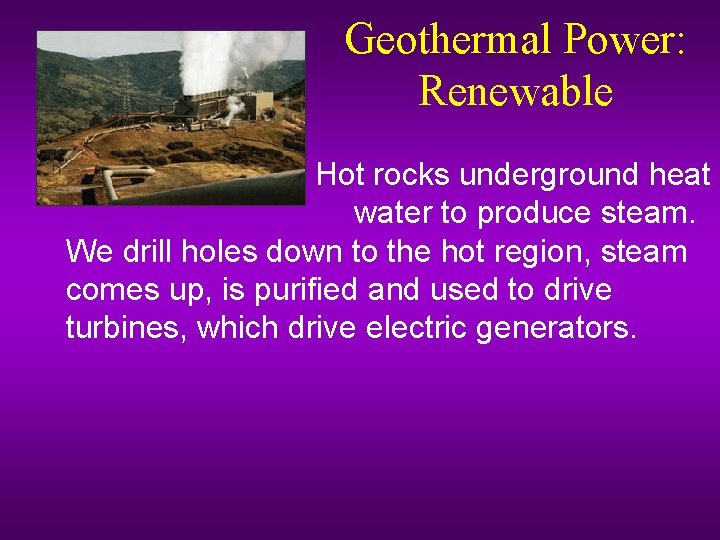 Geothermal Power: Renewable – Hot rocks underground heat water to produce steam. We drill