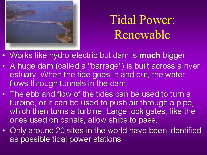 Tidal Power: Renewable • Works like hydro-electric but dam is much bigger. • A