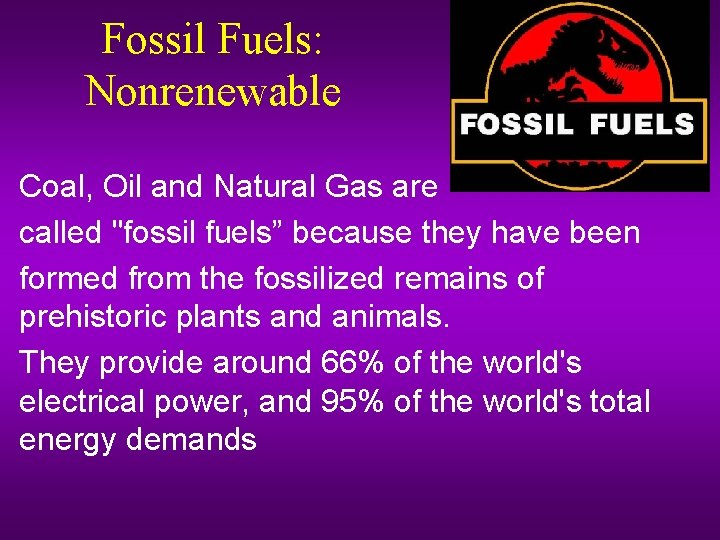 Fossil Fuels: Nonrenewable Coal, Oil and Natural Gas are called "fossil fuels” because they