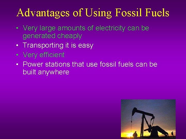 Advantages of Using Fossil Fuels • Very large amounts of electricity can be generated