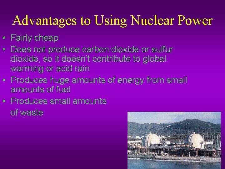 Advantages to Using Nuclear Power • Fairly cheap • Does not produce carbon dioxide