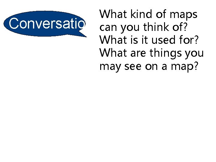 Conversatio n What kind of maps can you think of? What is it used