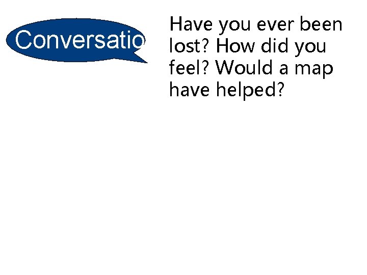 Conversatio n Have you ever been lost? How did you feel? Would a map
