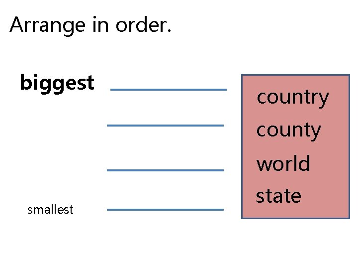 Arrange in order. biggest country county world smallest state 