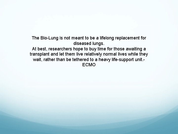 The Bio-Lung is not meant to be a lifelong replacement for diseased lungs. At