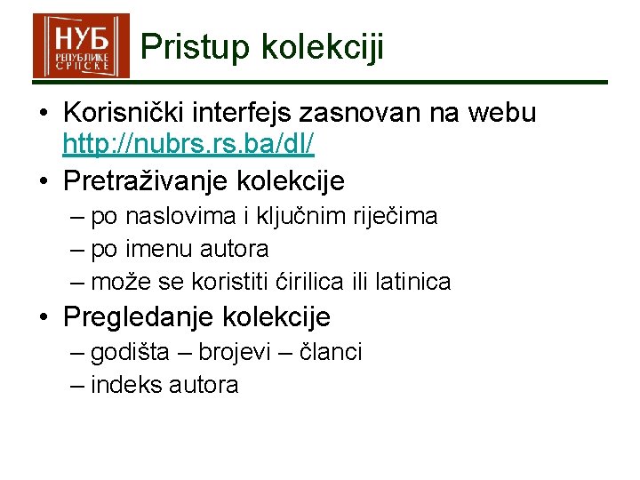 Pristup kolekciji • Korisnički interfejs zasnovan na webu http: //nubrs. ba/dl/ • Pretraživanje kolekcije