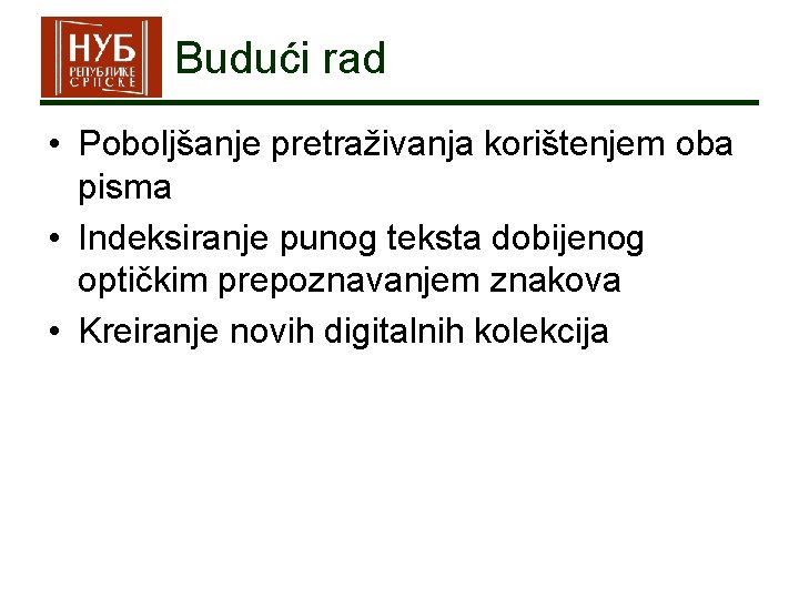 Budući rad • Poboljšanje pretraživanja korištenjem oba pisma • Indeksiranje punog teksta dobijenog optičkim