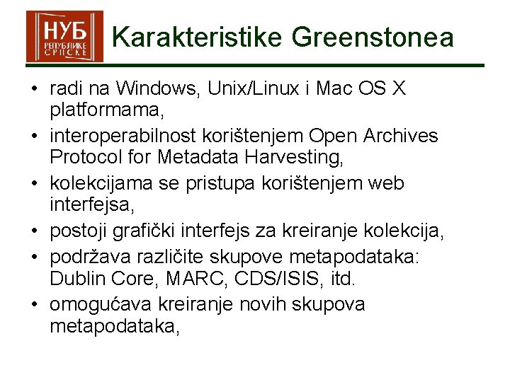 Karakteristike Greenstonea • radi na Windows, Unix/Linux i Mac OS X platformama, • interoperabilnost