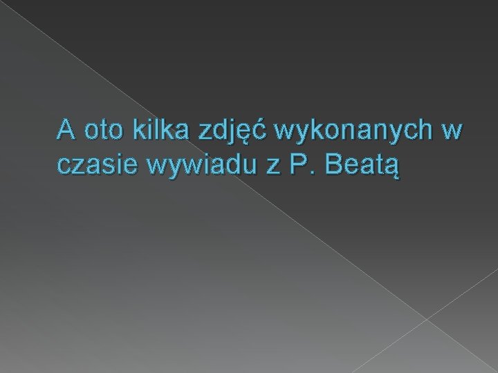 A oto kilka zdjęć wykonanych w czasie wywiadu z P. Beatą 