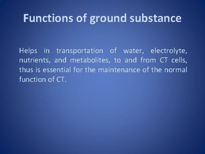 Functions of ground substance Helps in transportation of water, electrolyte, nutrients, and metabolites, to