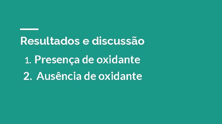 Resultados e discussão Presença de oxidante 2. Ausência de oxidante 1. 