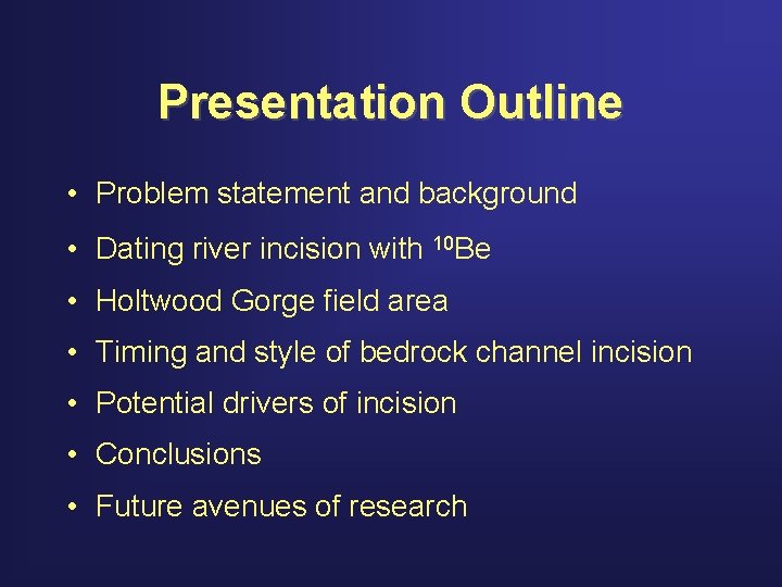 Presentation Outline • Problem statement and background • Dating river incision with 10 Be