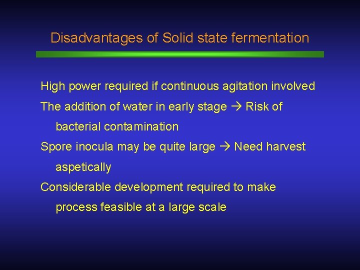 Disadvantages of Solid state fermentation High power required if continuous agitation involved The addition