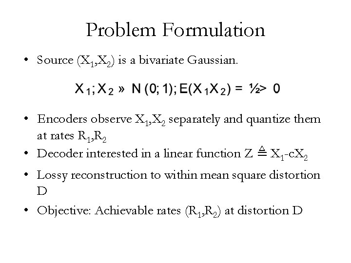 Problem Formulation • Source (X 1, X 2) is a bivariate Gaussian. • Encoders