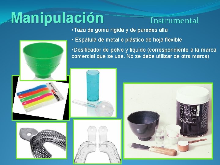 Manipulación Instrumental • Taza de goma rígida y de paredes alta • Espátula de