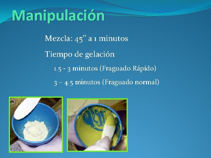 Manipulación Mezcla: 45’’ a 1 minutos Tiempo de gelación 1. 5 - 3 minutos
