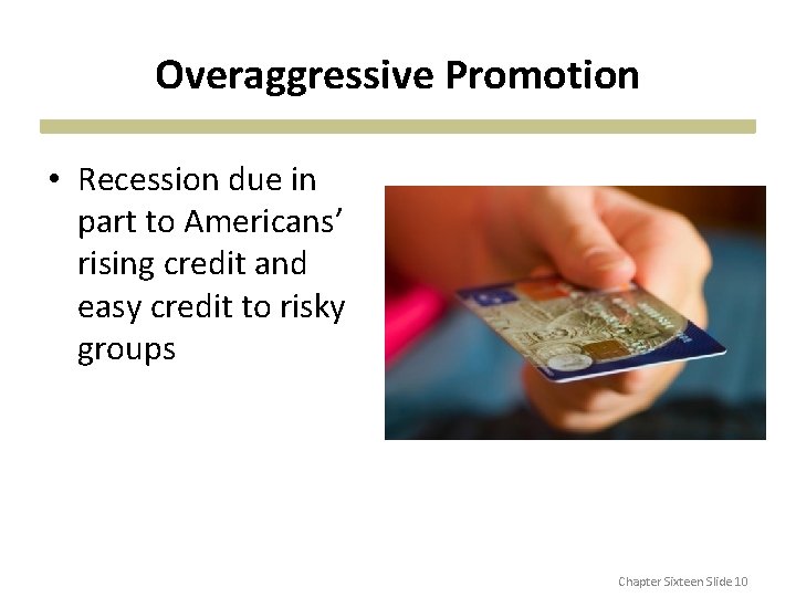 Overaggressive Promotion • Recession due in part to Americans’ rising credit and easy credit