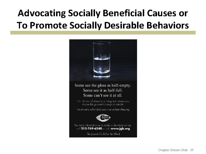 Advocating Socially Beneficial Causes or To Promote Socially Desirable Behaviors Chapter Sixteen Slide 27