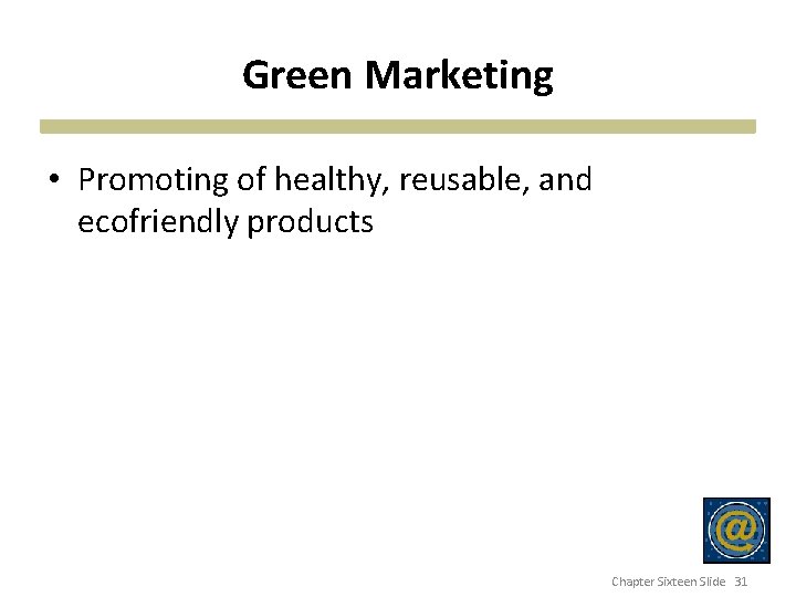 Green Marketing • Promoting of healthy, reusable, and ecofriendly products Chapter Sixteen Slide 31