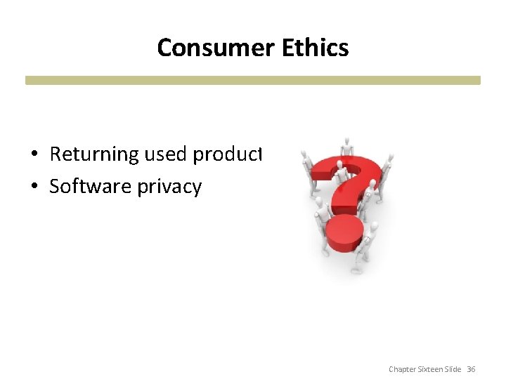 Consumer Ethics • Returning used product • Software privacy Chapter Sixteen Slide 36 