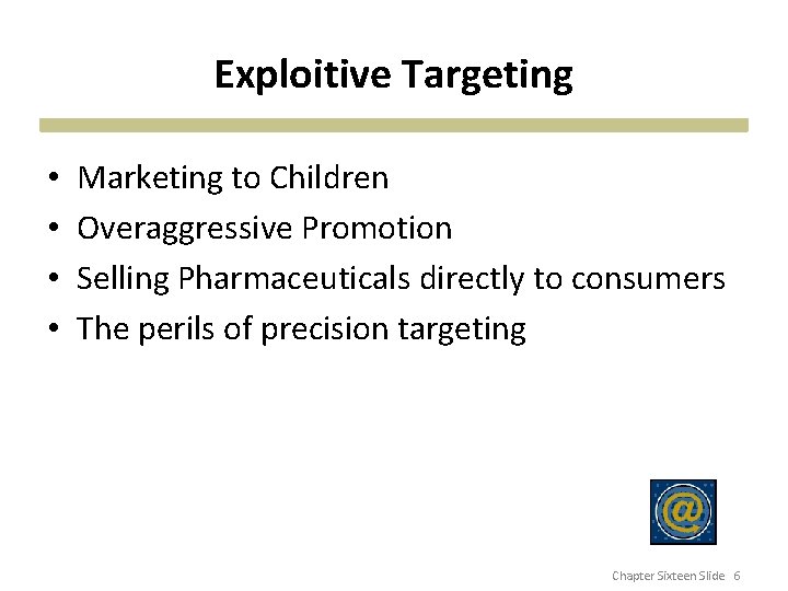 Exploitive Targeting • • Marketing to Children Overaggressive Promotion Selling Pharmaceuticals directly to consumers
