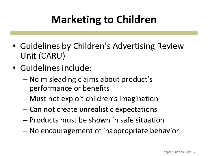 Marketing to Children • Guidelines by Children’s Advertising Review Unit (CARU) • Guidelines include: