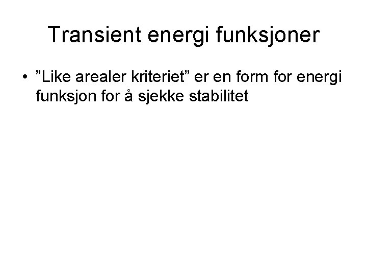 Transient energi funksjoner • ”Like arealer kriteriet” er en form for energi funksjon for