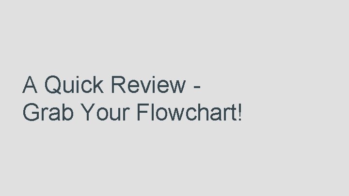 A Quick Review Grab Your Flowchart! 