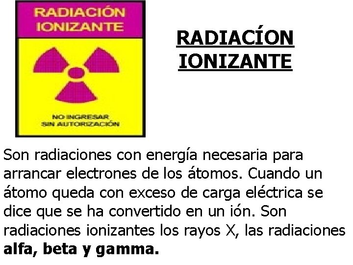 RADIACÍON IONIZANTE Son radiaciones con energía necesaria para arrancar electrones de los átomos. Cuando